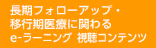 長期フォローアップ・移行期医療に関わるe-ラーニング 視聴コンテンツ